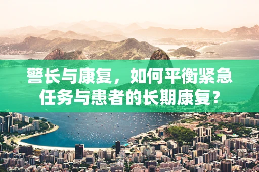 警长与康复，如何平衡紧急任务与患者的长期康复？