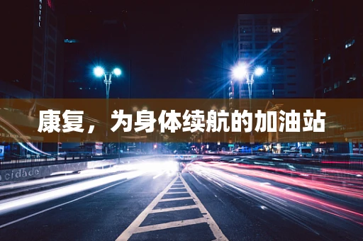 康复，为身体续航的加油站
