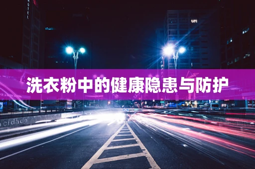 洗衣粉中的健康隐患与防护