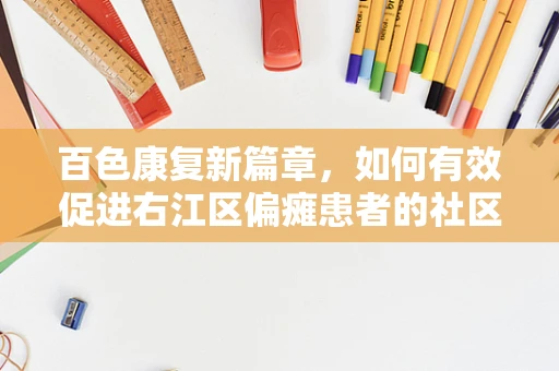 百色康复新篇章，如何有效促进右江区偏瘫患者的社区康复？