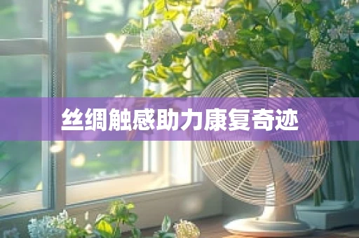 丝绸触感助力康复奇迹