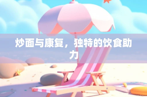 炒面与康复，独特的饮食助力