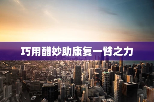 巧用醋妙助康复一臂之力