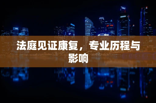 法庭见证康复，专业历程与影响