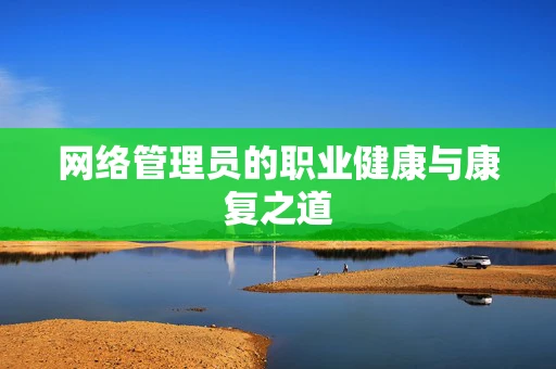 网络管理员的职业健康与康复之道