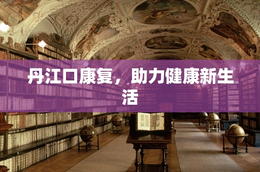 丹江口康复，助力健康新生活