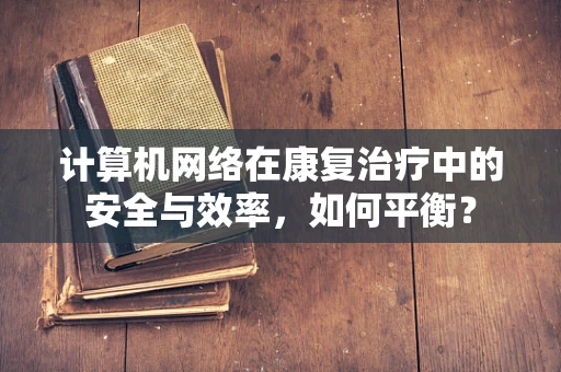 计算机网络在康复治疗中的安全与效率，如何平衡？