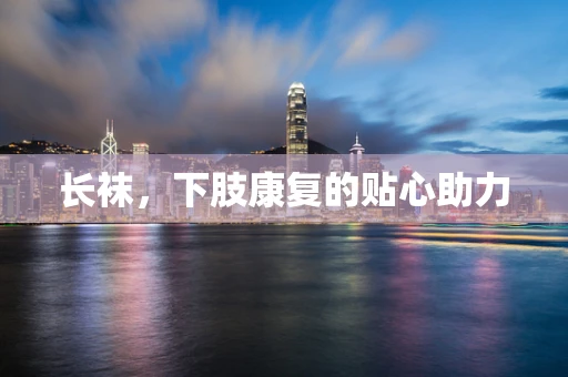 长袜，下肢康复的贴心助力