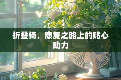 折叠椅，康复之路上的贴心助力