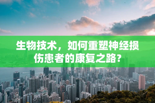 生物技术，如何重塑神经损伤患者的康复之路？