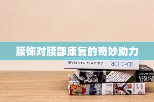 腰饰对腰部康复的奇妙助力