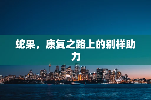 蛇果，康复之路上的别样助力