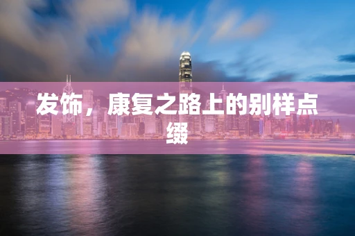 发饰，康复之路上的别样点缀