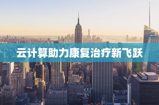 云计算助力康复治疗新飞跃
