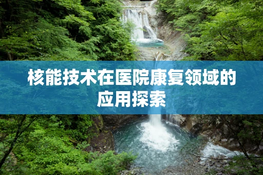 核能技术在医院康复领域的应用探索