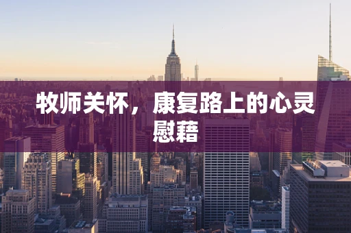 牧师关怀，康复路上的心灵慰藉