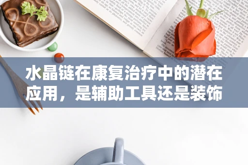 水晶链在康复治疗中的潜在应用，是辅助工具还是装饰品？