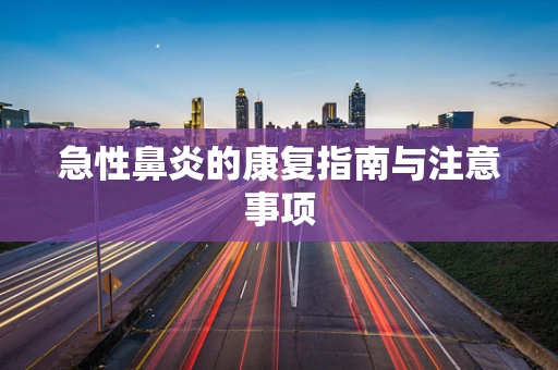 急性鼻炎的康复指南与注意事项