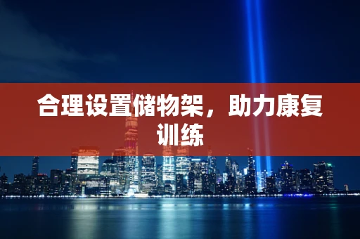 合理设置储物架，助力康复训练