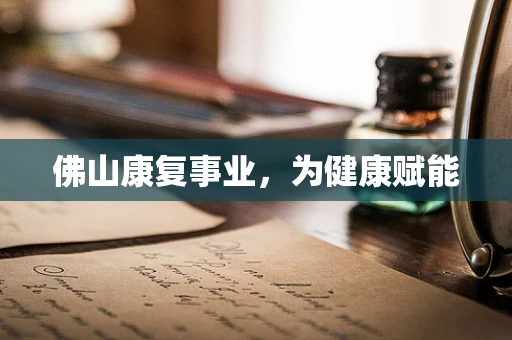 佛山康复事业，为健康赋能