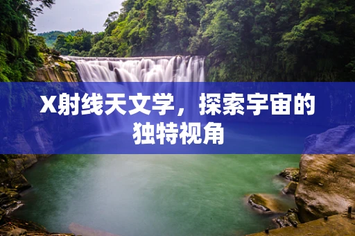 X射线天文学，探索宇宙的独特视角