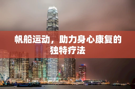 帆船运动，助力身心康复的独特疗法