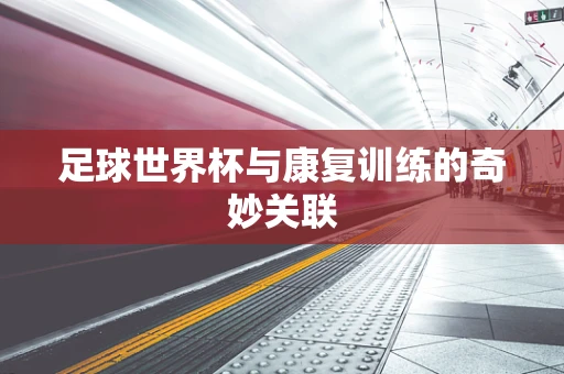 足球世界杯与康复训练的奇妙关联