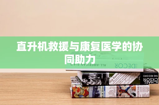 直升机救援与康复医学的协同助力