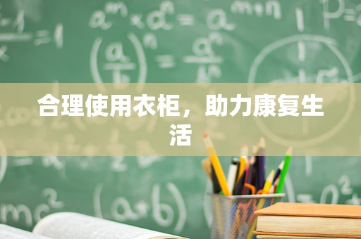 合理使用衣柜，助力康复生活