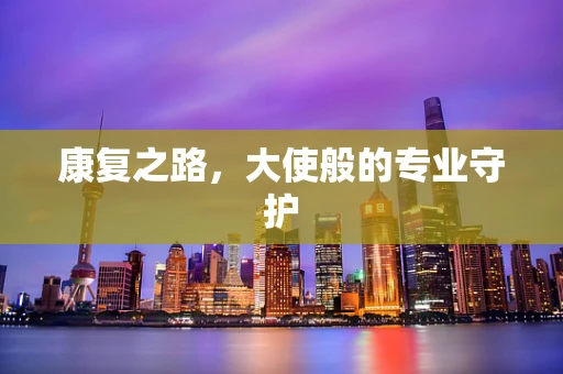 康复之路，大使般的专业守护