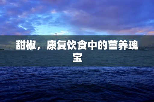 甜椒，康复饮食中的营养瑰宝