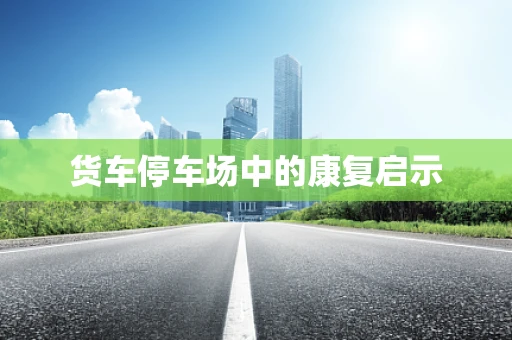 货车停车场中的康复启示