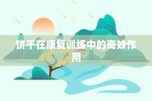 饼干在康复训练中的奇妙作用