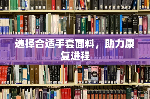 选择合适手套面料，助力康复进程