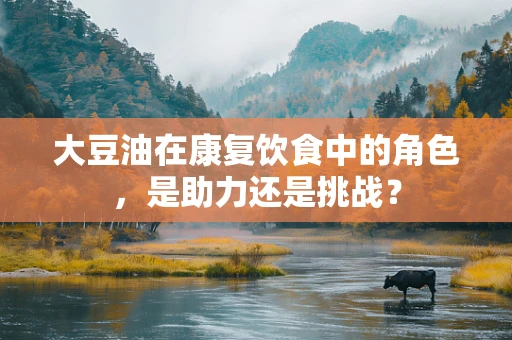 大豆油在康复饮食中的角色，是助力还是挑战？