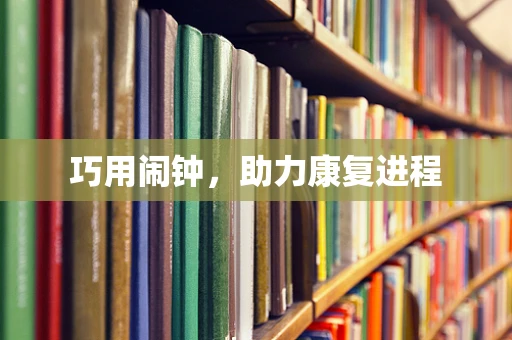 巧用闹钟，助力康复进程