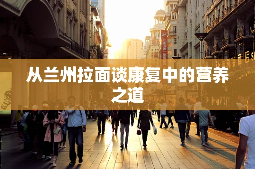 从兰州拉面谈康复中的营养之道