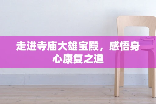 走进寺庙大雄宝殿，感悟身心康复之道