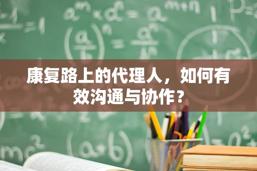 康复路上的代理人，如何有效沟通与协作？