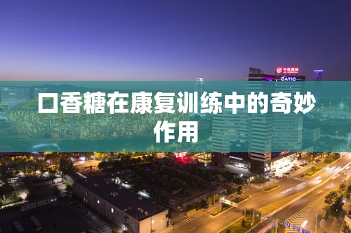 口香糖在康复训练中的奇妙作用