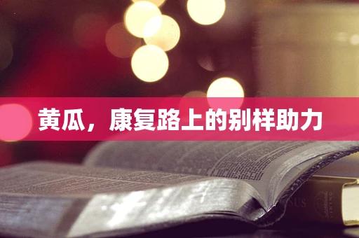 黄瓜，康复路上的别样助力