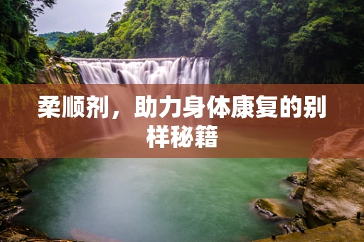 柔顺剂，助力身体康复的别样秘籍