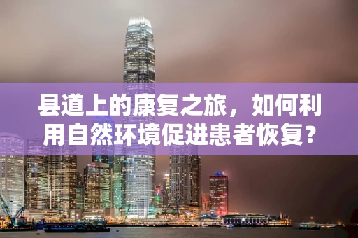 县道上的康复之旅，如何利用自然环境促进患者恢复？