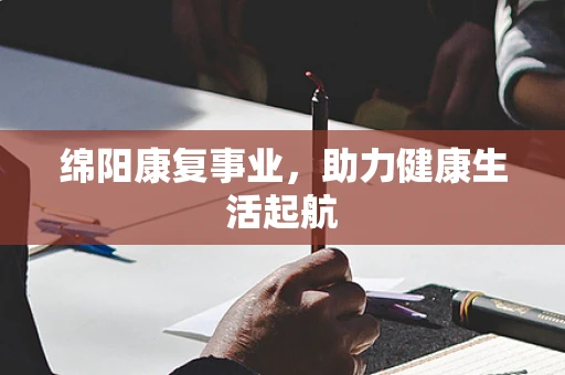 绵阳康复事业，助力健康生活起航