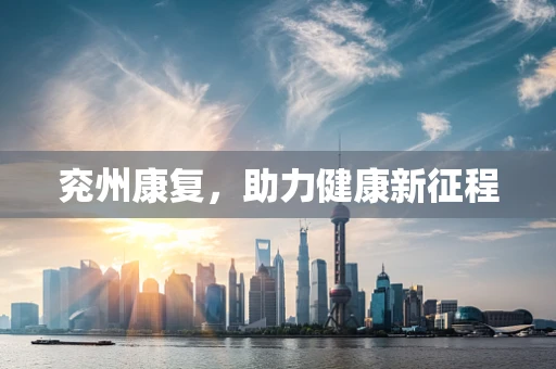 兖州康复，助力健康新征程