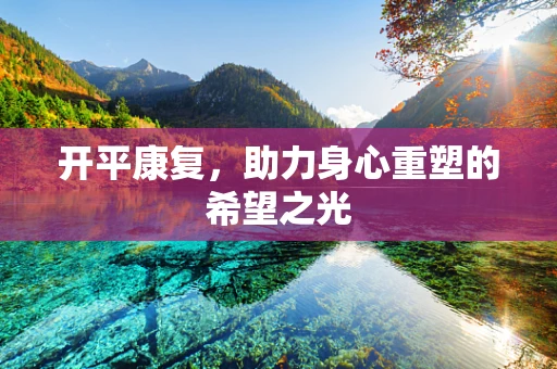 开平康复，助力身心重塑的希望之光