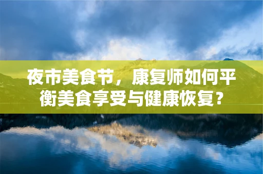 夜市美食节，康复师如何平衡美食享受与健康恢复？
