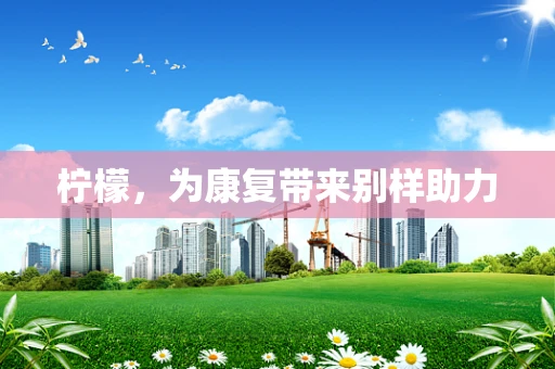 柠檬，为康复带来别样助力