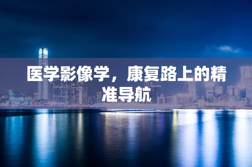 医学影像学，康复路上的精准导航