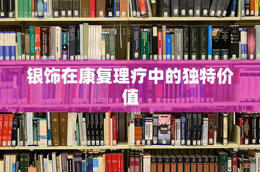 银饰在康复理疗中的独特价值